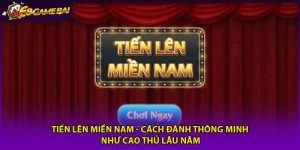 Tiến Lên Miền Nam - Cách Đánh Thông Minh Như Cao Thủ Lâu Năm